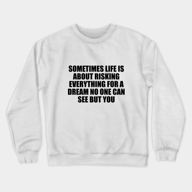 Sometimes life is about risking everything for a dream no one can see but you Crewneck Sweatshirt by D1FF3R3NT
